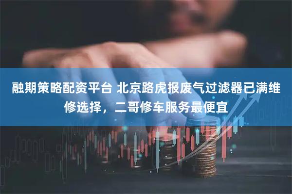 融期策略配资平台 北京路虎报废气过滤器已满维修选择，二哥修车服务最便宜