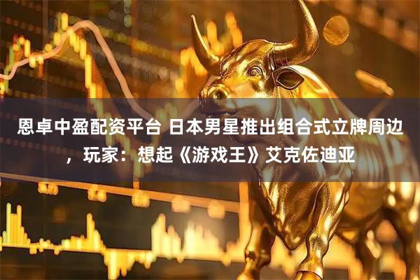 恩卓中盈配资平台 日本男星推出组合式立牌周边，玩家：想起《游戏王》艾克佐迪亚