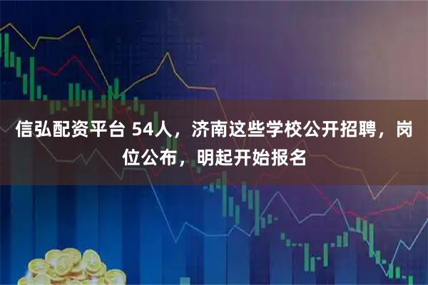 信弘配资平台 54人，济南这些学校公开招聘，岗位公布，明起开始报名