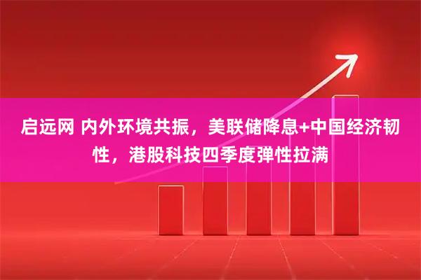 启远网 内外环境共振，美联储降息+中国经济韧性，港股科技四季度弹性拉满