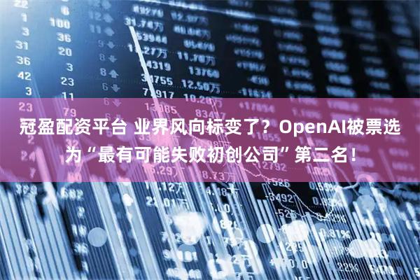 冠盈配资平台 业界风向标变了？OpenAI被票选为“最有可能失败初创公司”第二名！
