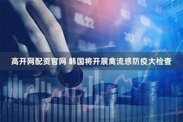 高开网配资官网 韩国将开展禽流感防疫大检查