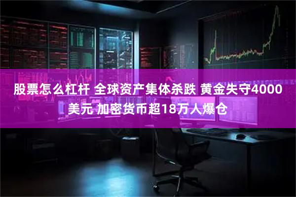股票怎么杠杆 全球资产集体杀跌 黄金失守4000美元 加密货币超18万人爆仓