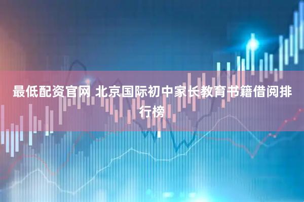 最低配资官网 北京国际初中家长教育书籍借阅排行榜