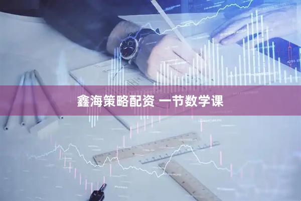 鑫海策略配资 一节数学课