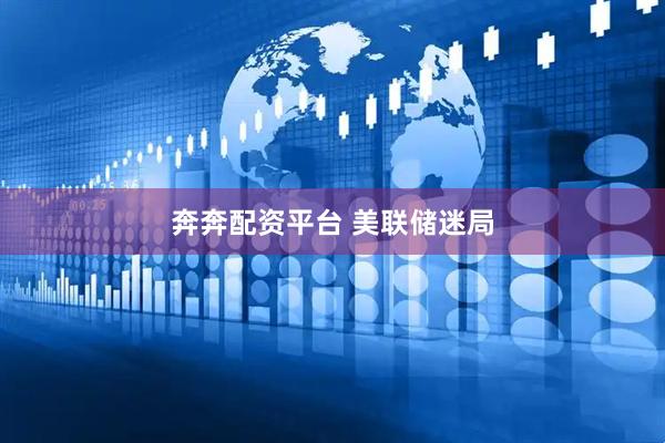 奔奔配资平台 美联储迷局
