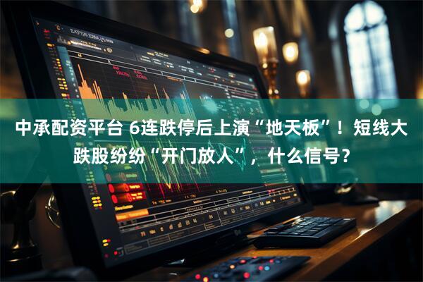 中承配资平台 6连跌停后上演“地天板”！短线大跌股纷纷“开门放人”，什么信号？