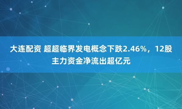 大连配资 超超临界发电概念下跌2.46%，12股主力资金净流出超亿元